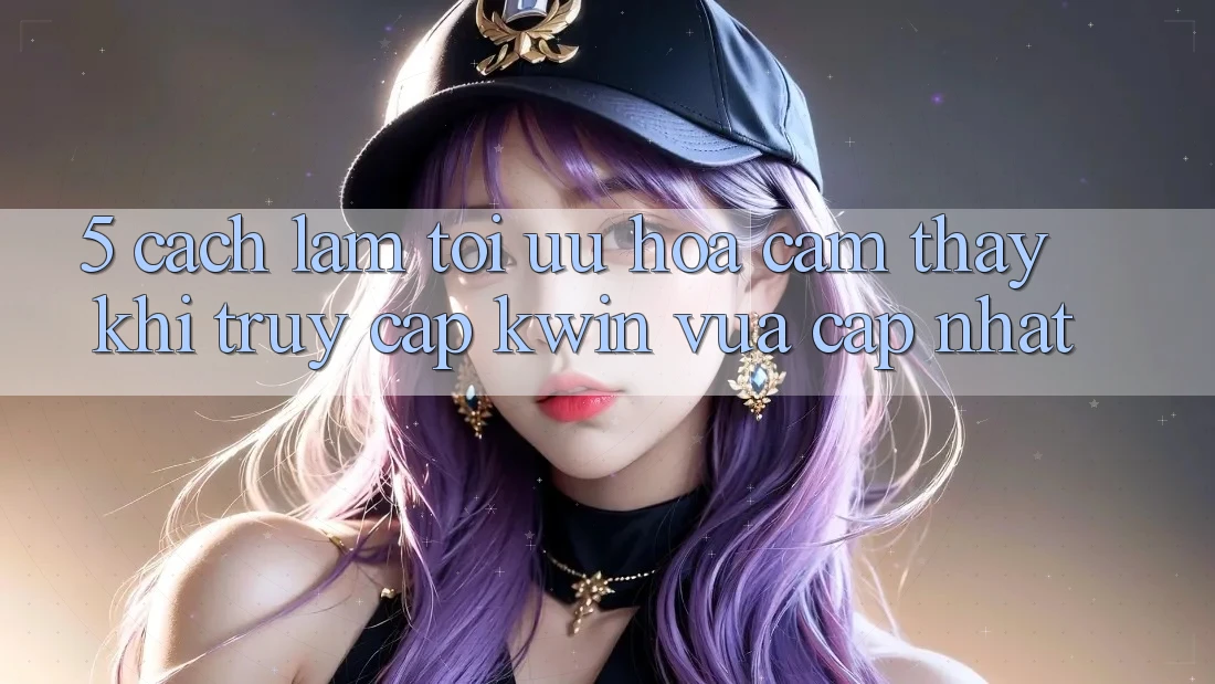 5. Cách làm Tối Ưu Hóa Cảm thấy Khi Truy Cập Kwin Vừa cập nhật 5. Cách làm Tối Ưu Hóa Cảm thấy Khi Truy Cập Kwin Vừa cập nhật
