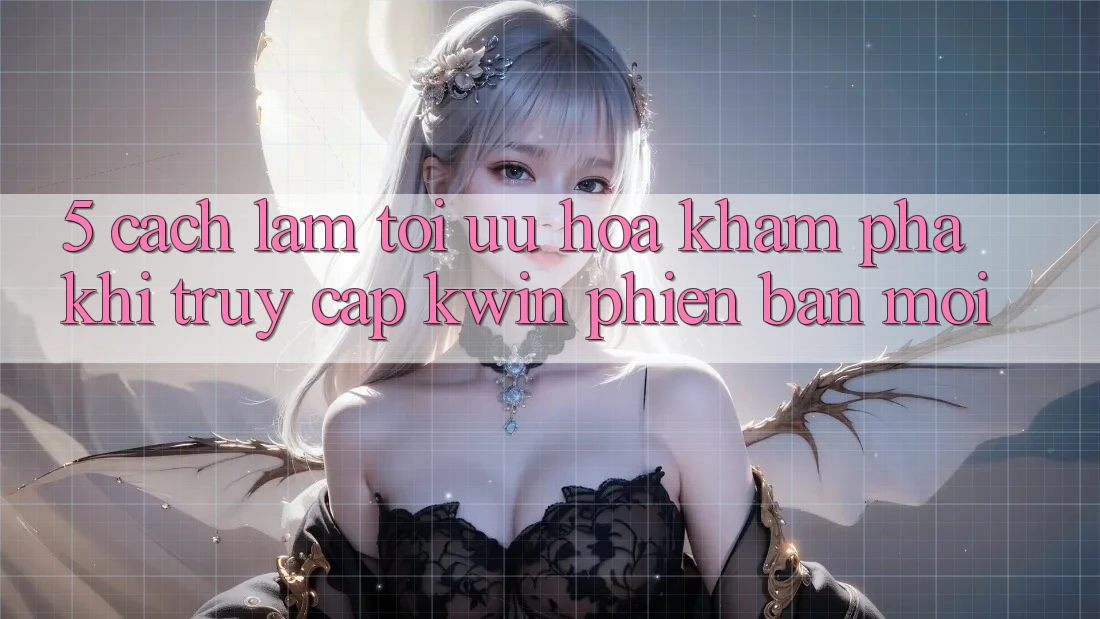 5. Cách làm Tối Ưu Hóa Khám phá Khi Truy Cập Kwin Phiên Bản Mới