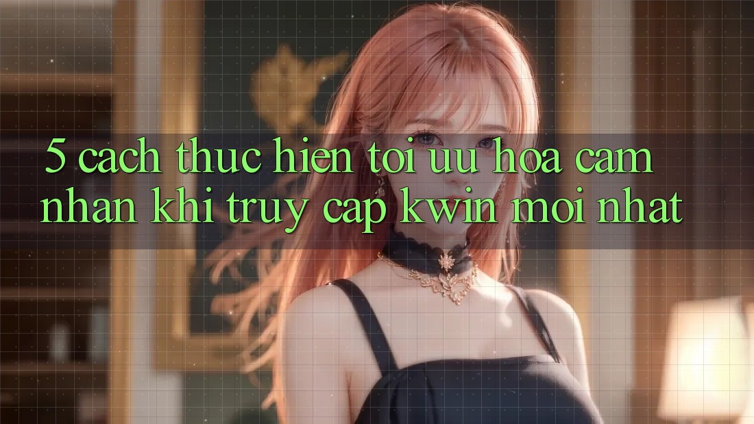 5. Cách thực hiện Tối Ưu Hóa Cảm nhận Khi Truy Cập Kwin Mới nhất 5. Cách thực hiện Tối Ưu Hóa Cảm nhận Khi Truy Cập Kwin Mới nhất