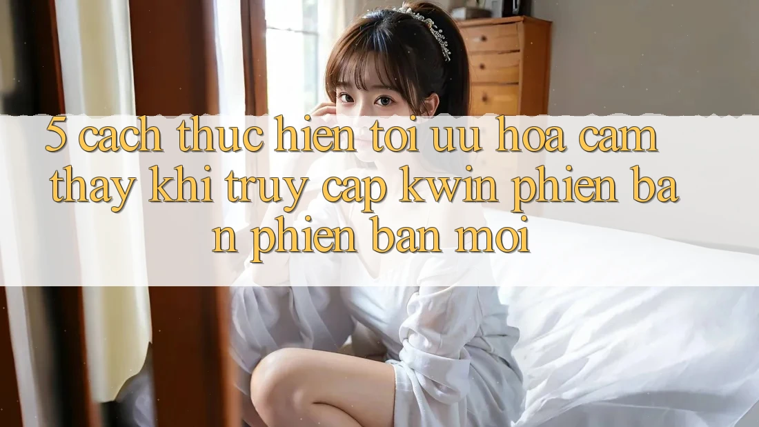 5. Cách thực hiện Tối Ưu Hóa Cảm thấy Khi Truy Cập Kwin Phiên Bản Phiên bản mới