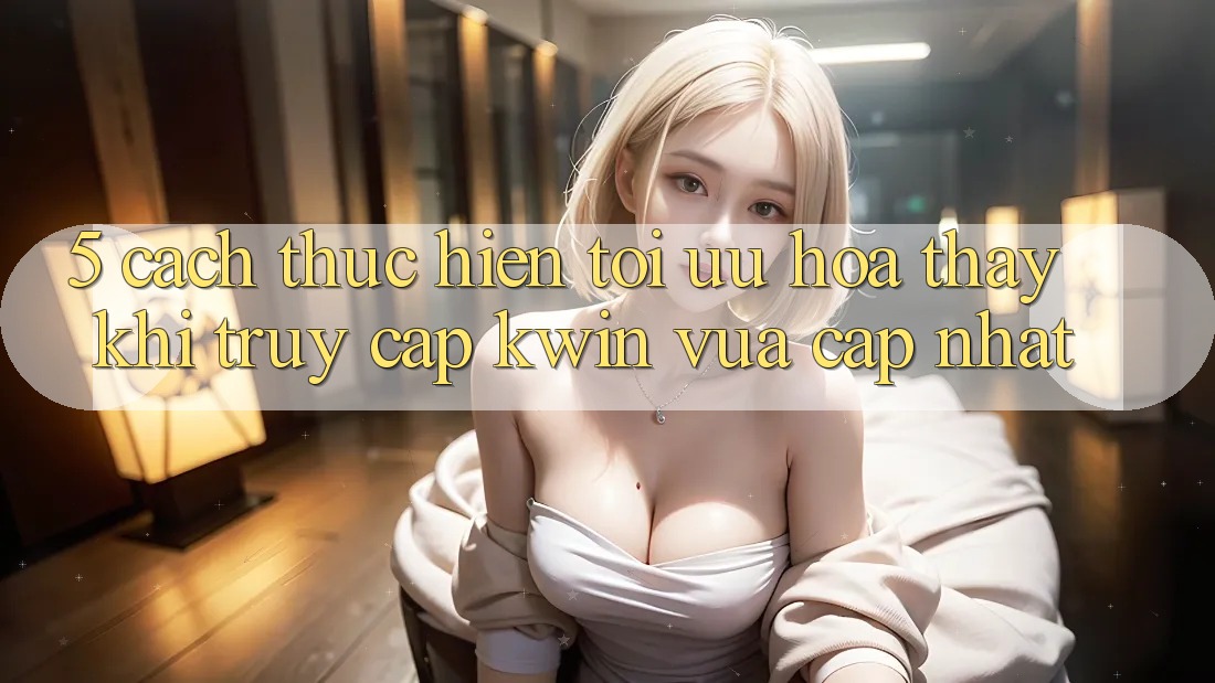 5. Cách thực hiện Tối Ưu Hóa Thấy Khi Truy Cập Kwin Vừa cập nhật