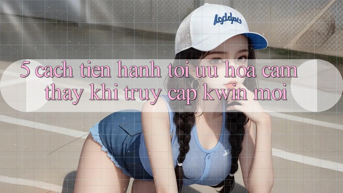 5. Cách tiến hành Tối Ưu Hóa Cảm thấy Khi Truy Cập Kwin Mới 5. Cách tiến hành Tối Ưu Hóa Cảm thấy Khi Truy Cập Kwin Mới