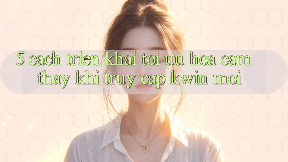 5. Cách triển khai Tối Ưu Hóa Cảm thấy Khi Truy Cập Kwin Mới