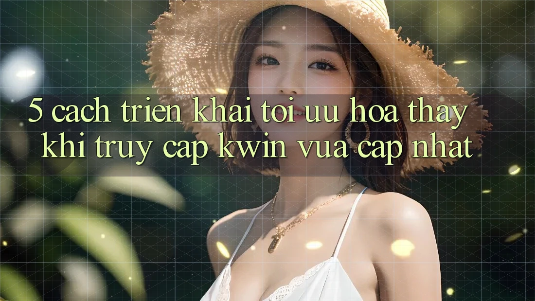 5. Cách triển khai Tối Ưu Hóa Thấy Khi Truy Cập Kwin Vừa cập nhật 5. Cách triển khai Tối Ưu Hóa Thấy Khi Truy Cập Kwin Vừa cập nhật