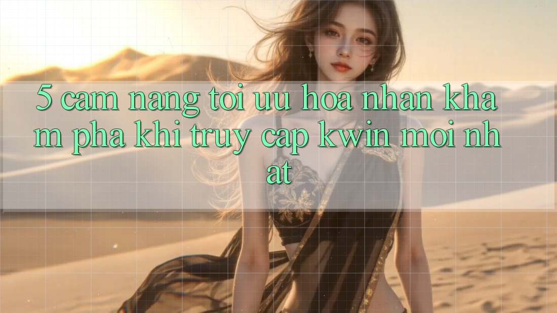 5. Cẩm nang Tối Ưu Hóa Nhận khám phá Khi Truy Cập Kwin Mới nhất 5. Cẩm nang Tối Ưu Hóa Nhận khám phá Khi Truy Cập Kwin Mới nhất