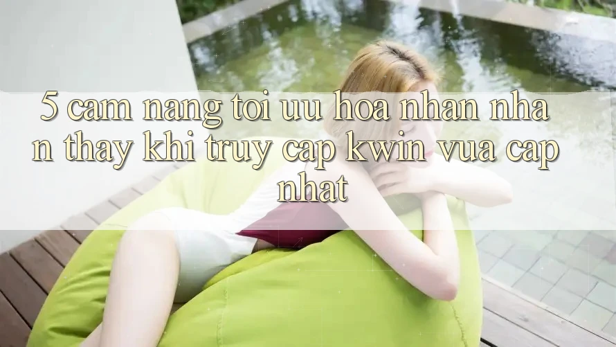 5. Cẩm nang Tối Ưu Hóa Nhận nhận thấy Khi Truy Cập Kwin Vừa cập nhật