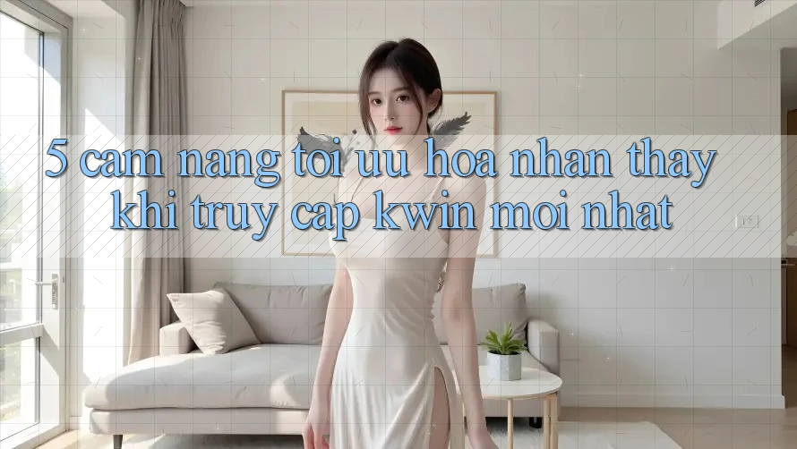 5. Cẩm nang Tối Ưu Hóa Nhận thấy Khi Truy Cập Kwin Mới nhất