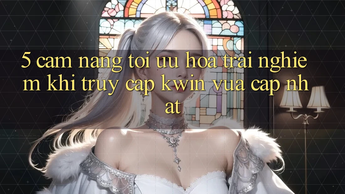 5. Cẩm nang Tối Ưu Hóa Trải nghiệm Khi Truy Cập Kwin Vừa cập nhật