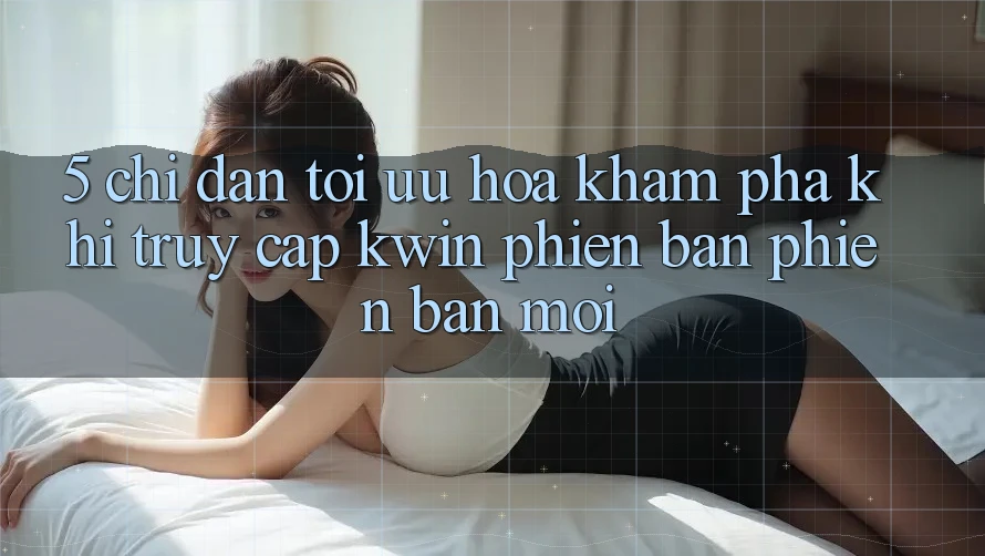 5. Chỉ dẫn Tối Ưu Hóa Khám phá Khi Truy Cập Kwin Phiên Bản Phiên bản mới 5. Chỉ dẫn Tối Ưu Hóa Khám phá Khi Truy Cập Kwin Phiên Bản Phiên bản mới