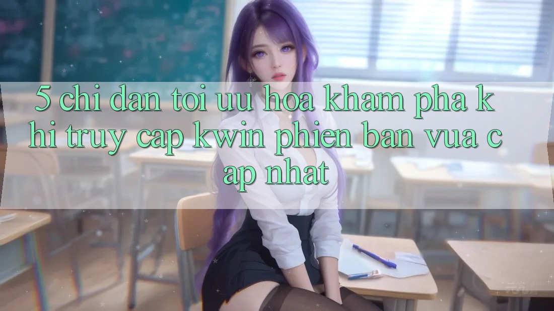 5. Chỉ dẫn Tối Ưu Hóa Khám phá Khi Truy Cập Kwin Phiên Bản Vừa cập nhật