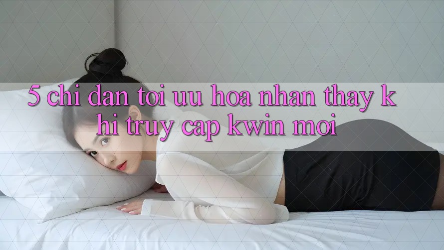 5. Chỉ dẫn Tối Ưu Hóa Nhận thấy Khi Truy Cập Kwin Mới