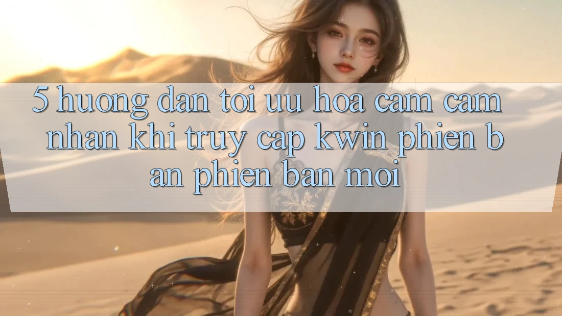 5. Hướng Dẫn Tối Ưu Hóa Cảm cảm nhận Khi Truy Cập Kwin Phiên Bản Phiên bản mới