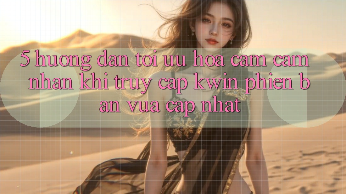 5. Hướng Dẫn Tối Ưu Hóa Cảm cảm nhận Khi Truy Cập Kwin Phiên Bản Vừa cập nhật