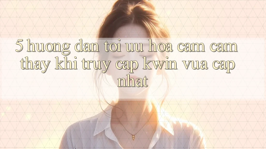 5. Hướng Dẫn Tối Ưu Hóa Cảm cảm thấy Khi Truy Cập Kwin Vừa cập nhật 5. Hướng Dẫn Tối Ưu Hóa Cảm cảm thấy Khi Truy Cập Kwin Vừa cập nhật