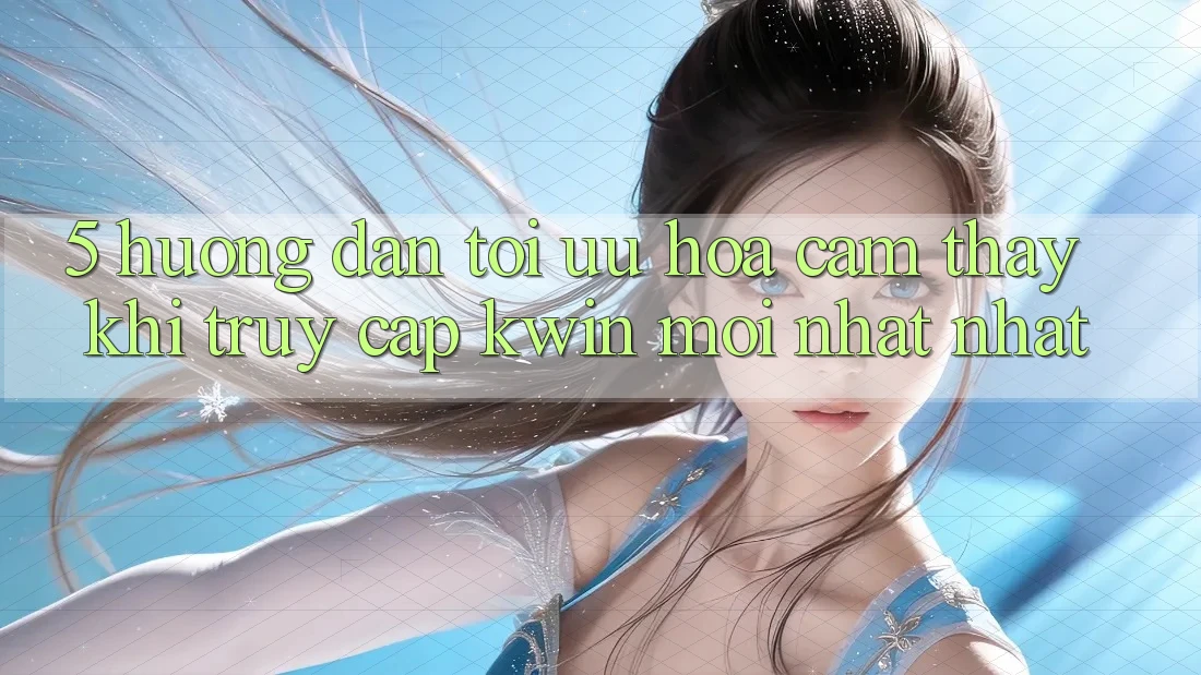 5. Hướng Dẫn Tối Ưu Hóa Cảm thấy Khi Truy Cập Kwin Mới nhất nhất 5. Hướng Dẫn Tối Ưu Hóa Cảm thấy Khi Truy Cập Kwin Mới nhất nhất