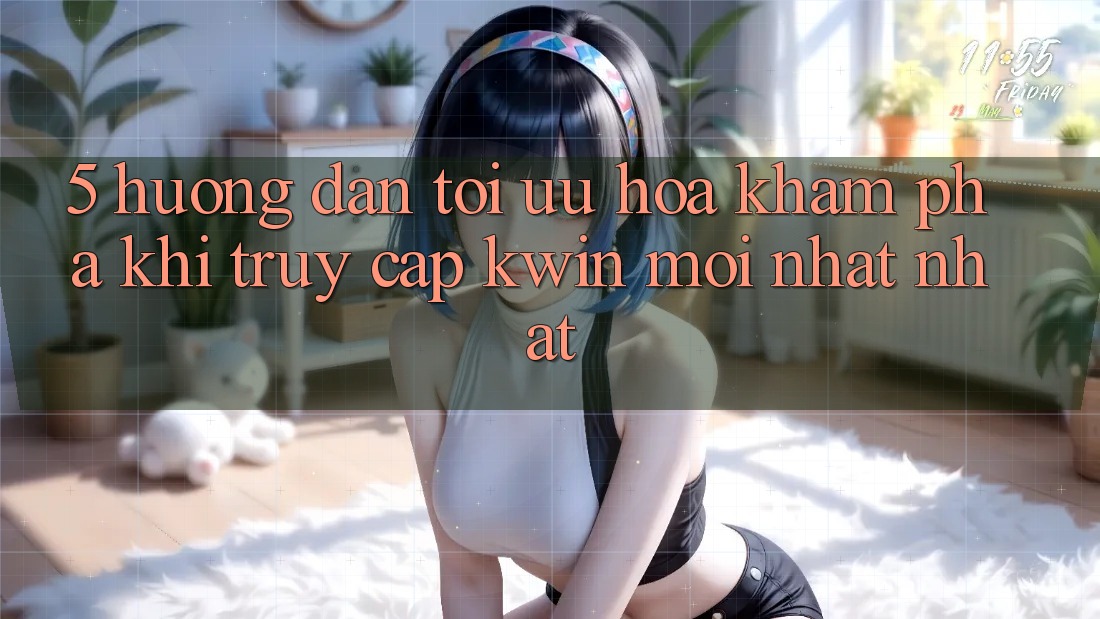 5. Hướng Dẫn Tối Ưu Hóa Khám phá Khi Truy Cập Kwin Mới nhất nhất