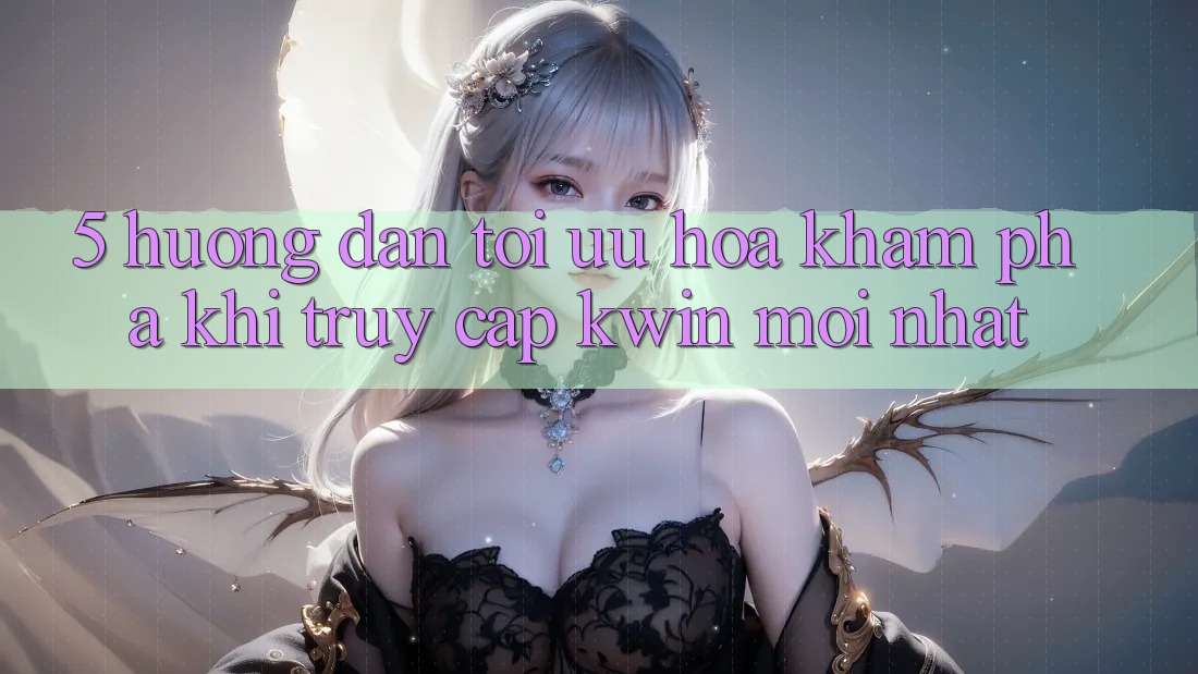 5. Hướng dẫn Tối Ưu Hóa Khám phá Khi Truy Cập Kwin Mới nhất 5. Hướng dẫn Tối Ưu Hóa Khám phá Khi Truy Cập Kwin Mới nhất