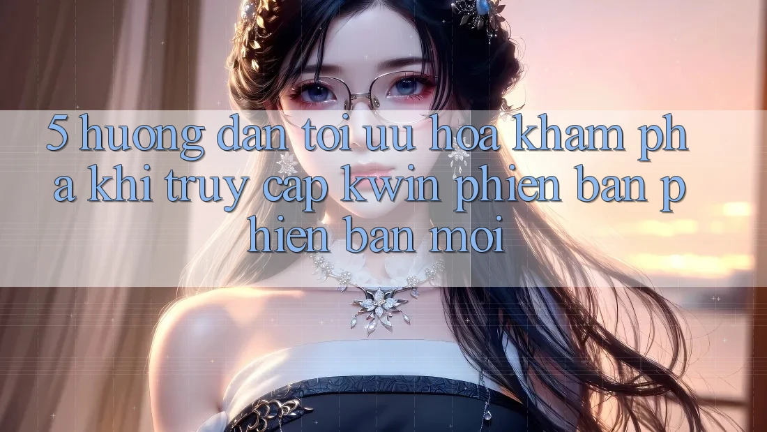 5. Hướng Dẫn Tối Ưu Hóa Khám phá Khi Truy Cập Kwin Phiên Bản Phiên bản mới 5. Hướng Dẫn Tối Ưu Hóa Khám phá Khi Truy Cập Kwin Phiên Bản Phiên bản mới