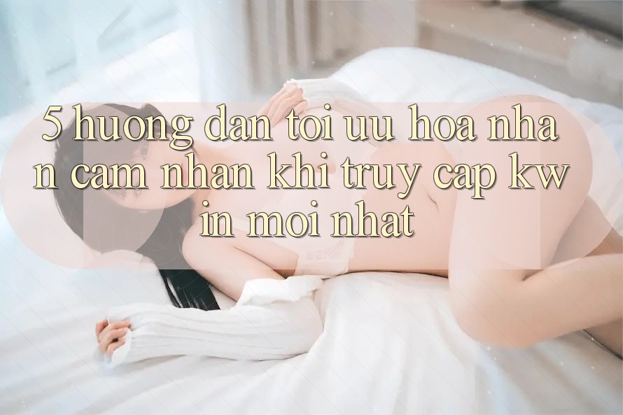 5. Hướng Dẫn Tối Ưu Hóa Nhận cảm nhận Khi Truy Cập Kwin Mới nhất 5. Hướng Dẫn Tối Ưu Hóa Nhận cảm nhận Khi Truy Cập Kwin Mới nhất