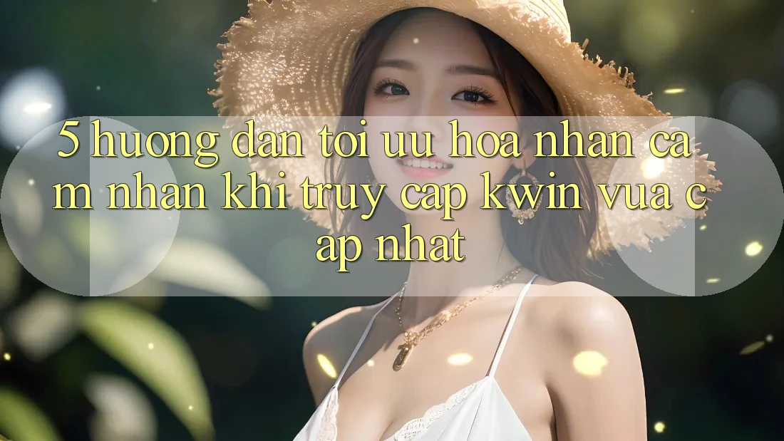 5. Hướng dẫn Tối Ưu Hóa Nhận cảm nhận Khi Truy Cập Kwin Vừa cập nhật 5. Hướng dẫn Tối Ưu Hóa Nhận cảm nhận Khi Truy Cập Kwin Vừa cập nhật