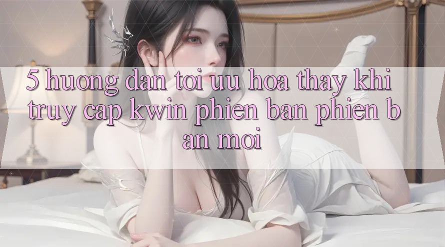 5. Hướng Dẫn Tối Ưu Hóa Thấy Khi Truy Cập Kwin Phiên Bản Phiên bản mới