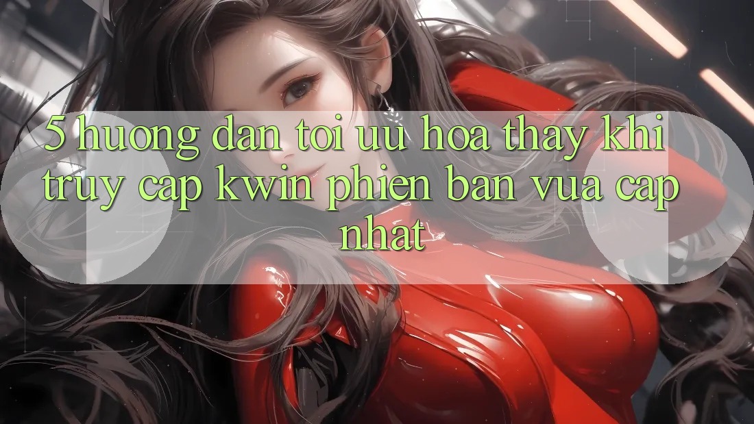 5. Hướng Dẫn Tối Ưu Hóa Thấy Khi Truy Cập Kwin Phiên Bản Vừa cập nhật