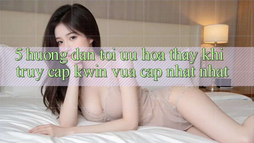 5. Hướng Dẫn Tối Ưu Hóa Thấy Khi Truy Cập Kwin Vừa cập nhật nhất