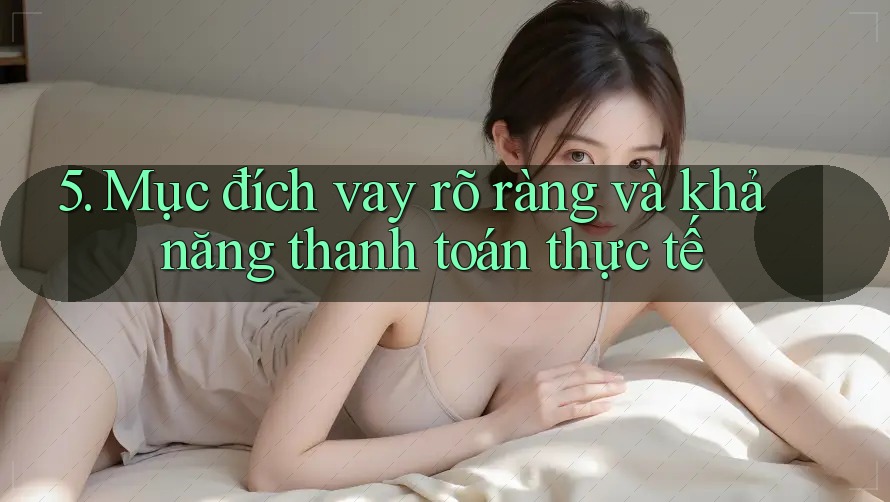 5. Mục đích vay rõ ràng và khả năng thanh toán thực tế