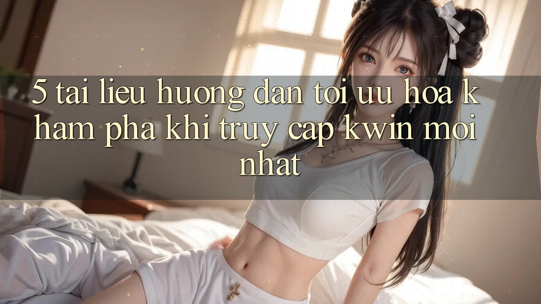 5. Tài liệu hướng dẫn Tối Ưu Hóa Khám phá Khi Truy Cập Kwin Mới nhất