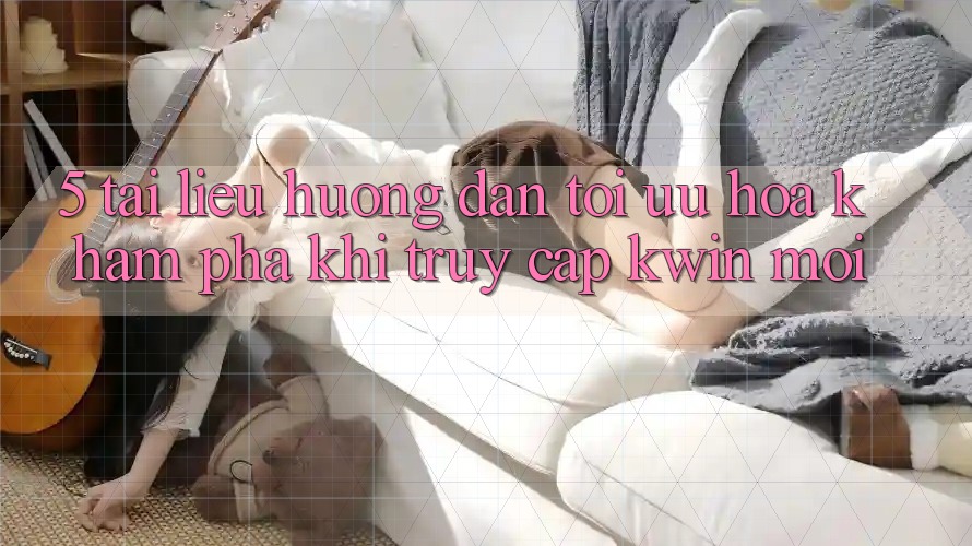 5. Tài liệu hướng dẫn Tối Ưu Hóa Khám phá Khi Truy Cập Kwin Mới 5. Tài liệu hướng dẫn Tối Ưu Hóa Khám phá Khi Truy Cập Kwin Mới