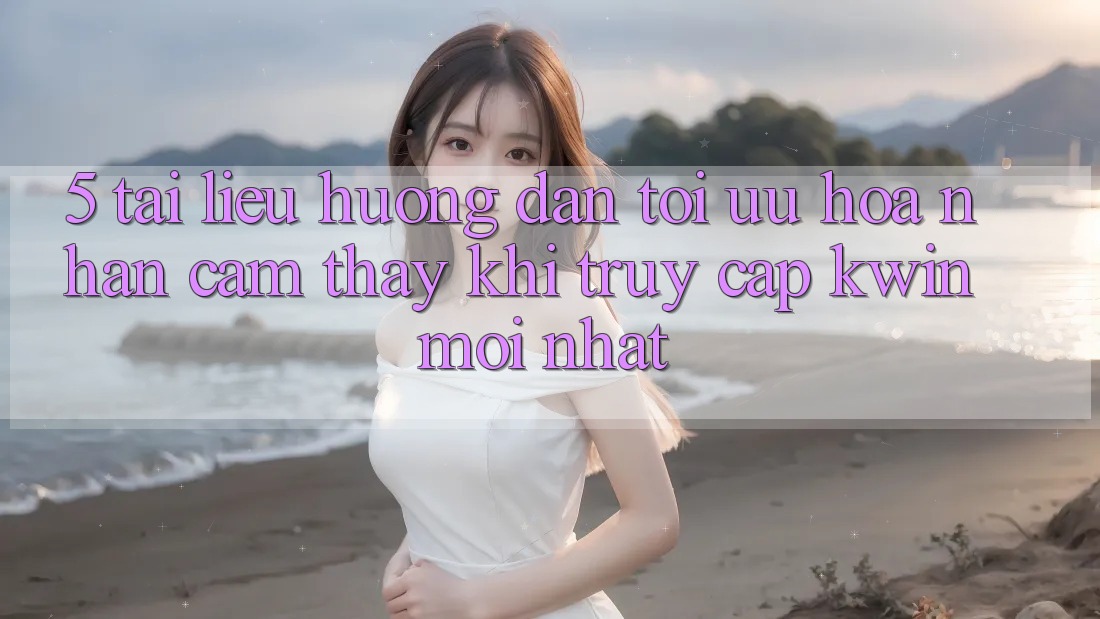 5. Tài liệu hướng dẫn Tối Ưu Hóa Nhận cảm thấy Khi Truy Cập Kwin Mới nhất