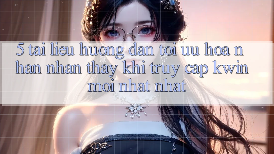 5. Tài liệu hướng dẫn Tối Ưu Hóa Nhận nhận thấy Khi Truy Cập Kwin Mới nhất nhất 5. Tài liệu hướng dẫn Tối Ưu Hóa Nhận nhận thấy Khi Truy Cập Kwin Mới nhất nhất