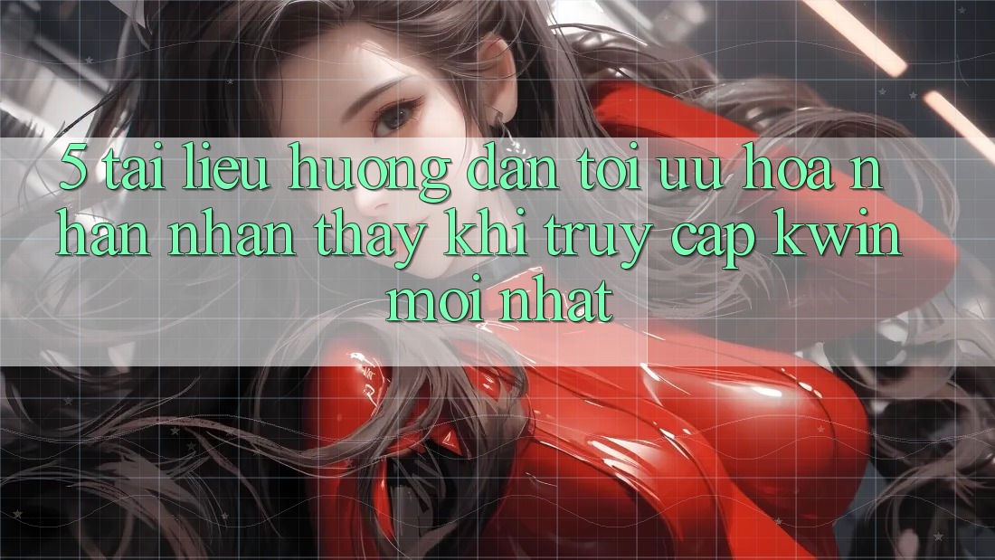 5. Tài liệu hướng dẫn Tối Ưu Hóa Nhận nhận thấy Khi Truy Cập Kwin Mới nhất