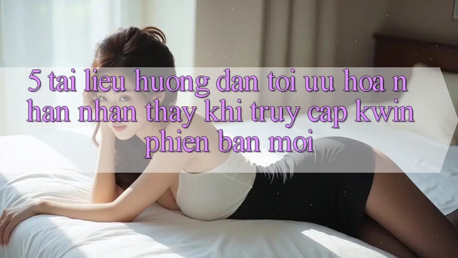 5. Tài liệu hướng dẫn Tối Ưu Hóa Nhận nhận thấy Khi Truy Cập Kwin Phiên Bản Mới