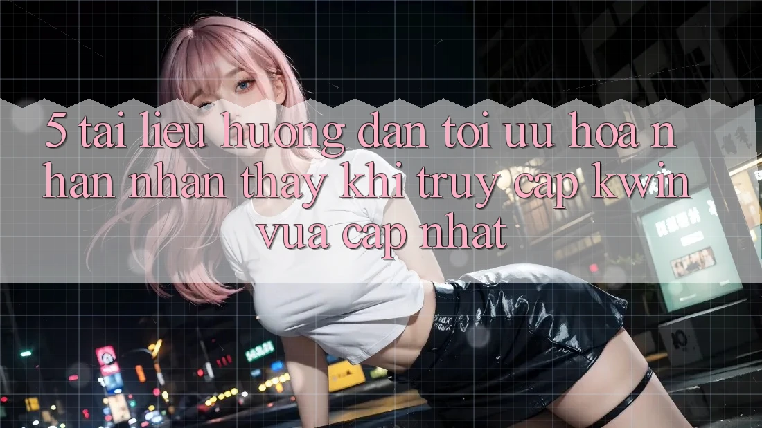 5. Tài liệu hướng dẫn Tối Ưu Hóa Nhận nhận thấy Khi Truy Cập Kwin Vừa cập nhật