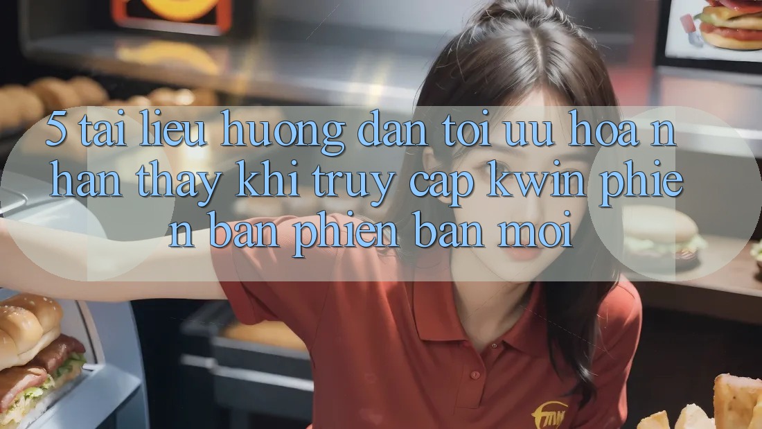 5. Tài liệu hướng dẫn Tối Ưu Hóa Nhận thấy Khi Truy Cập Kwin Phiên Bản Phiên bản mới