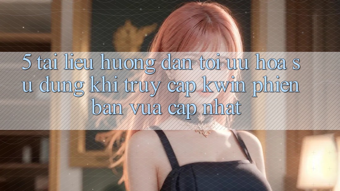 5. Tài liệu hướng dẫn Tối Ưu Hóa Sử dụng Khi Truy Cập Kwin Phiên Bản Vừa cập nhật 5. Tài liệu hướng dẫn Tối Ưu Hóa Sử dụng Khi Truy Cập Kwin Phiên Bản Vừa cập nhật