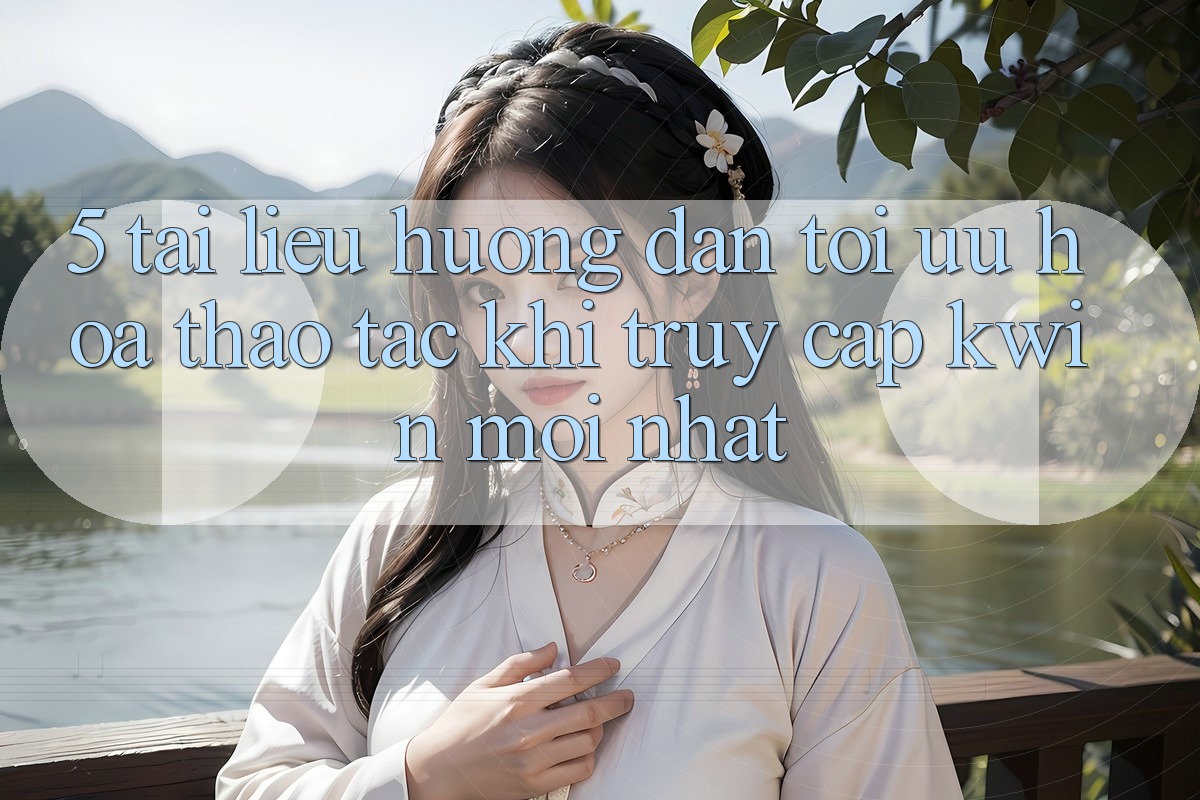5. Tài liệu hướng dẫn Tối Ưu Hóa Thao tác Khi Truy Cập Kwin Mới nhất 5. Tài liệu hướng dẫn Tối Ưu Hóa Thao tác Khi Truy Cập Kwin Mới nhất