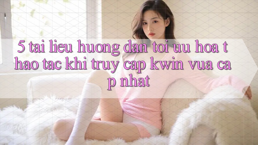 5. Tài liệu hướng dẫn Tối Ưu Hóa Thao tác Khi Truy Cập Kwin Vừa cập nhật 5. Tài liệu hướng dẫn Tối Ưu Hóa Thao tác Khi Truy Cập Kwin Vừa cập nhật