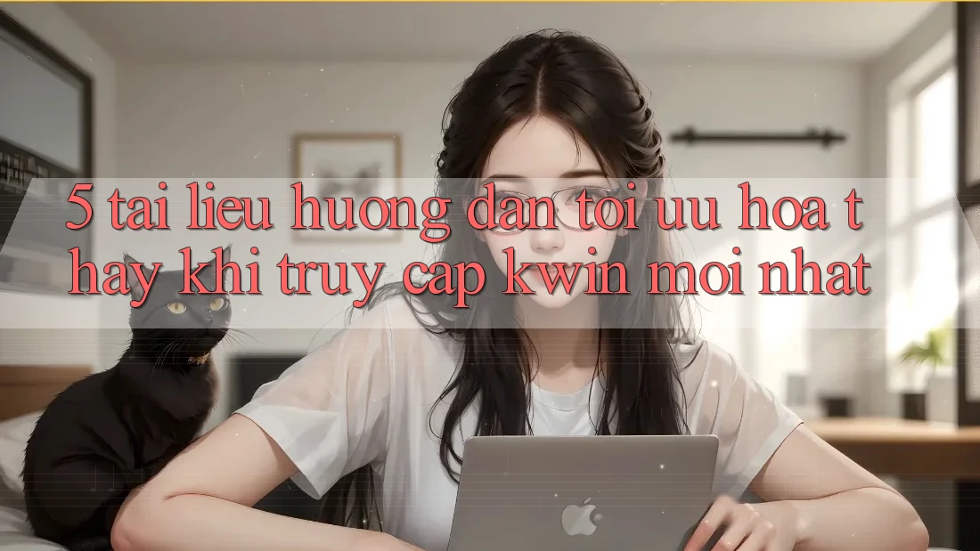 5. Tài liệu hướng dẫn Tối Ưu Hóa Thấy Khi Truy Cập Kwin Mới nhất 5. Tài liệu hướng dẫn Tối Ưu Hóa Thấy Khi Truy Cập Kwin Mới nhất