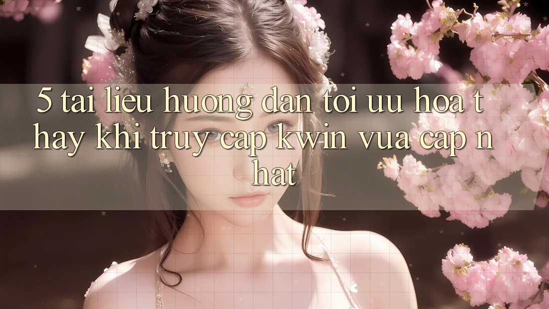 5. Tài liệu hướng dẫn Tối Ưu Hóa Thấy Khi Truy Cập Kwin Vừa cập nhật