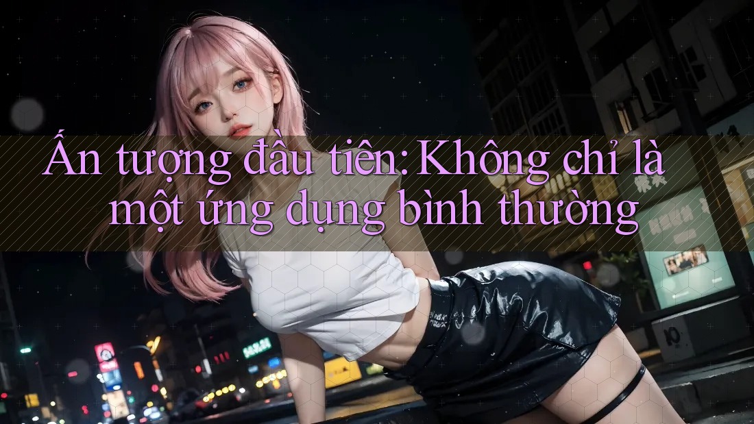 Ấn tượng đầu tiên: Không chỉ là một ứng dụng bình thường