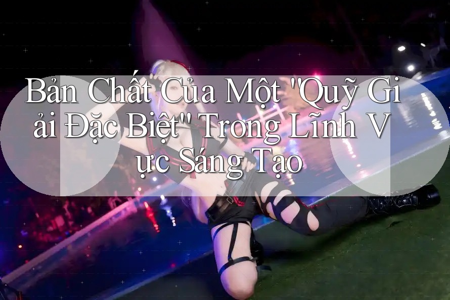 Bản Chất Của Một “Quỹ Giải Đặc Biệt” Trong Lĩnh Vực Sáng Tạo Bản Chất Của Một “Quỹ Giải Đặc Biệt” Trong Lĩnh Vực Sáng Tạo