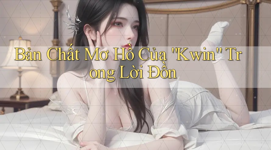 Bản Chất Mơ Hồ Của “Kwin” Trong Lời Đồn
