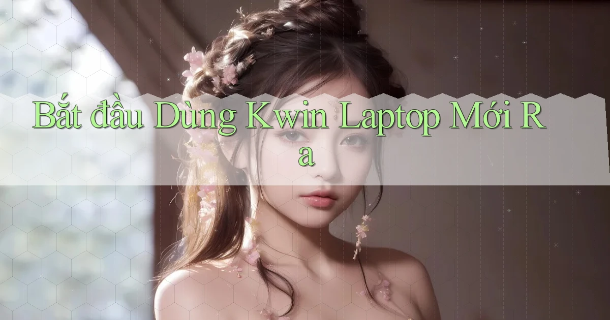 bắt đầu dùng kwin laptop mới ra