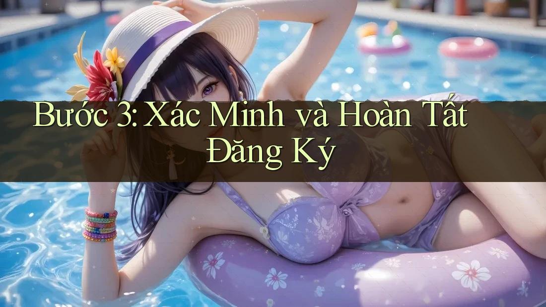 Bước 3: Xác Minh Và Hoàn Tất Đăng Ký