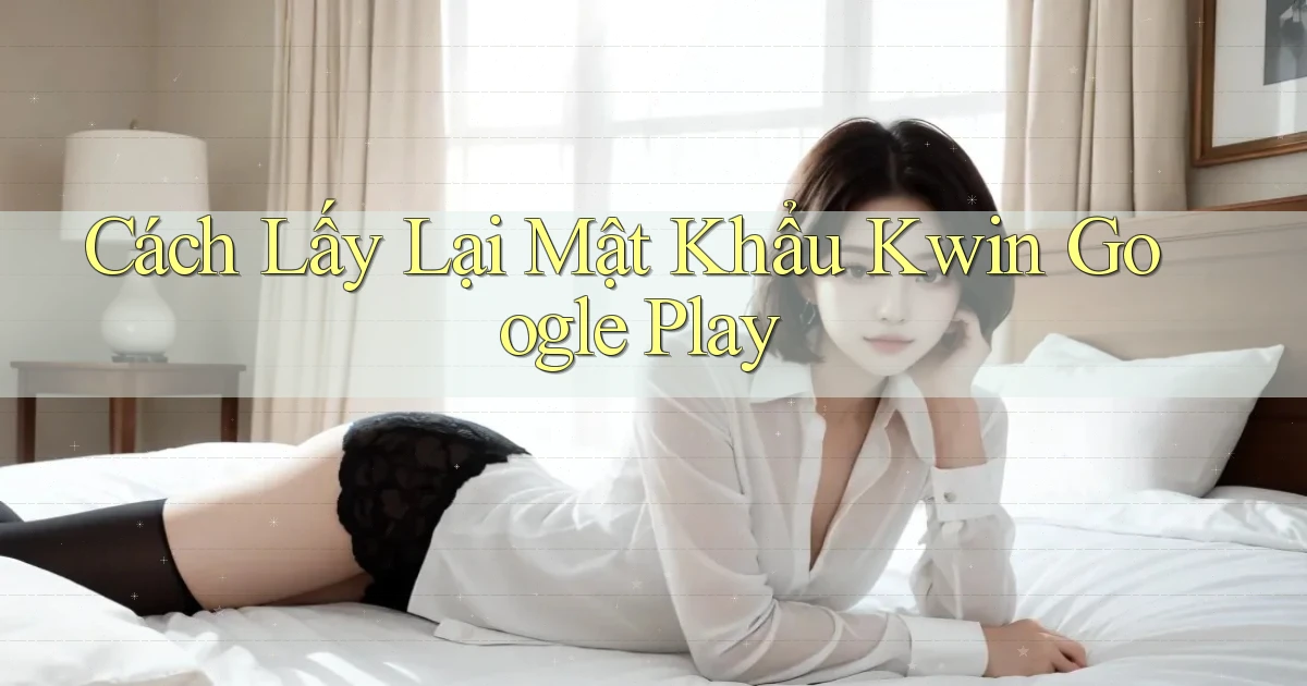 cách lấy lại mật khẩu kwin google play