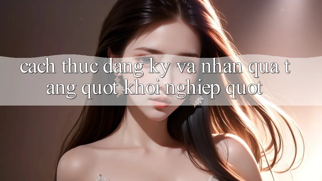Cách thức đăng ký và nhận quà tặng " khởi nghiệp"