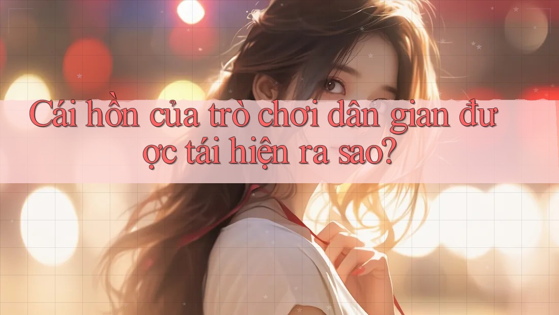 Cái hồn của trò chơi dân gian được tái hiện ra sao? Cái hồn của trò chơi dân gian được tái hiện ra sao?