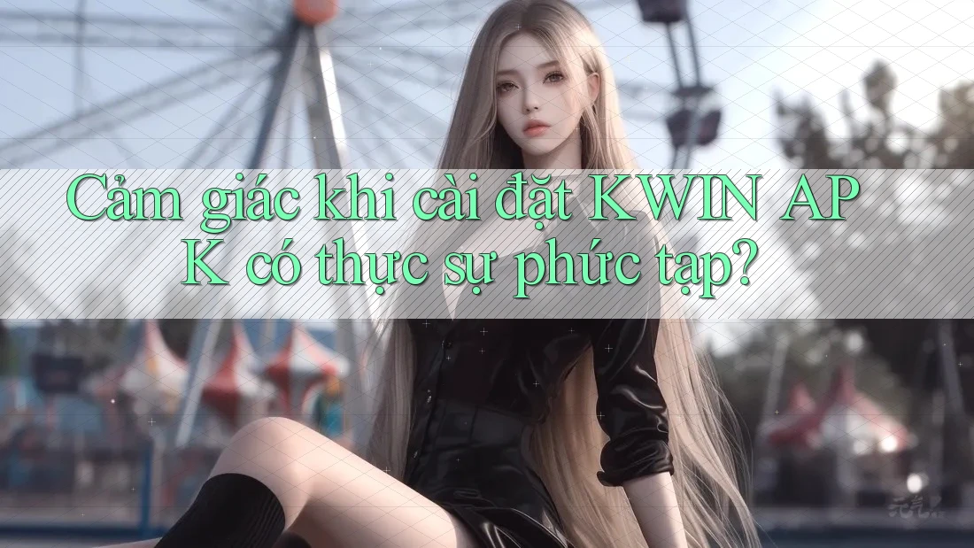 Cảm giác khi cài đặt KWIN APK có thực sự phức tạp?
